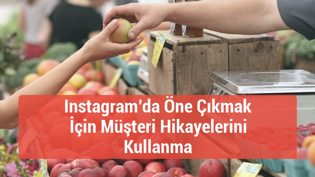 Instagram’da Öne Çıkmak İçin Müşteri Hikayelerini Kullanma