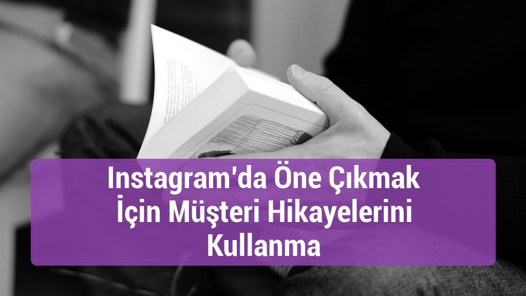 Instagram’da Öne Çıkmak İçin Müşteri Hikayelerini Kullanma