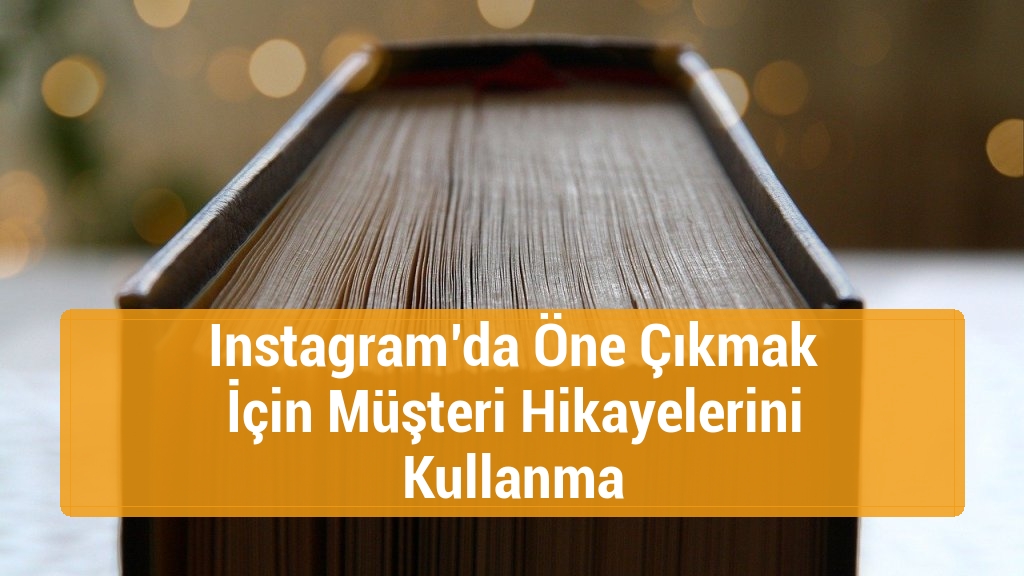 Instagram’da Öne Çıkmak İçin Müşteri Hikayelerini Kullanma