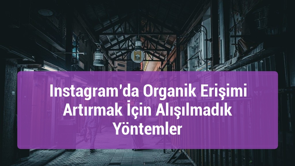 Instagram’da Organik Erişimi Artırmak İçin Alışılmadık Yöntemler