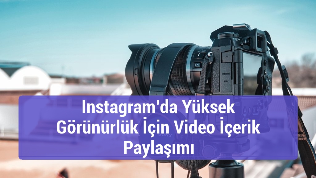Instagram’da Yüksek Görünürlük İçin Video İçerik Paylaşımı