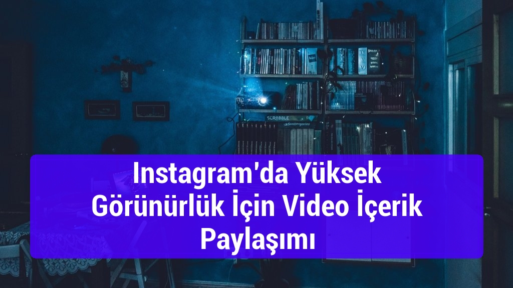 Instagram’da Yüksek Görünürlük İçin Video İçerik Paylaşımı
