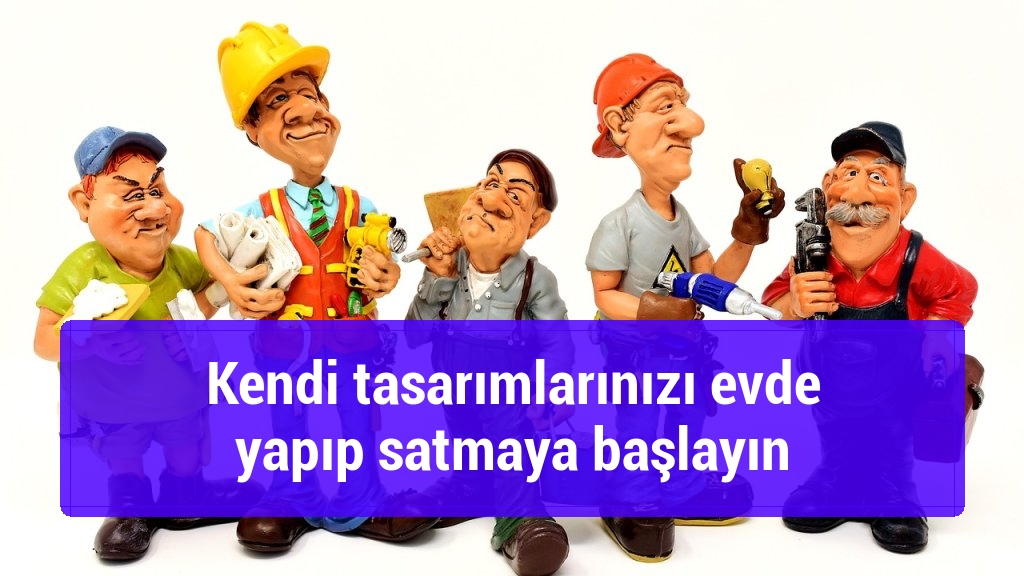 Kendi tasarımlarınızı evde yapıp satmaya başlayın