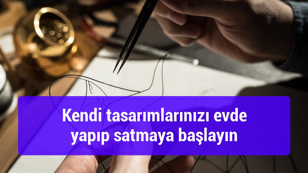 Kendi tasarımlarınızı evde yapıp satmaya başlayın