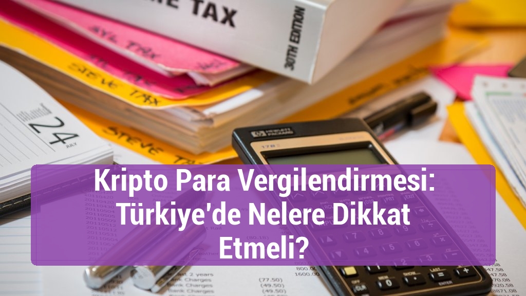 Kripto Para Vergilendirmesi: Türkiye’de Nelere Dikkat Etmeli?
