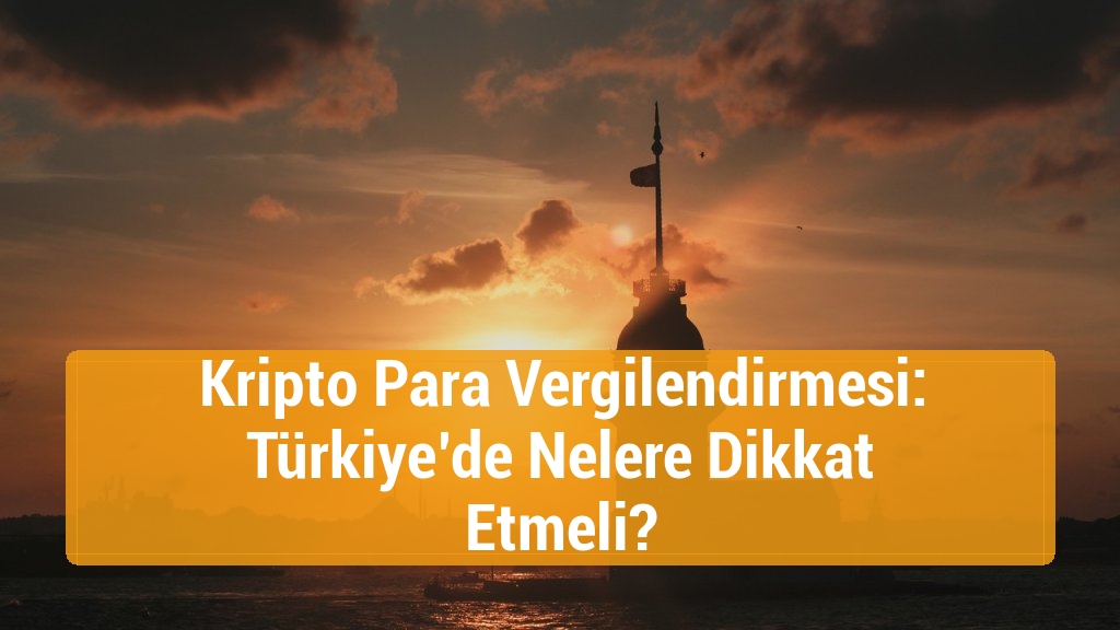 Kripto Para Vergilendirmesi: Türkiye’de Nelere Dikkat Etmeli?