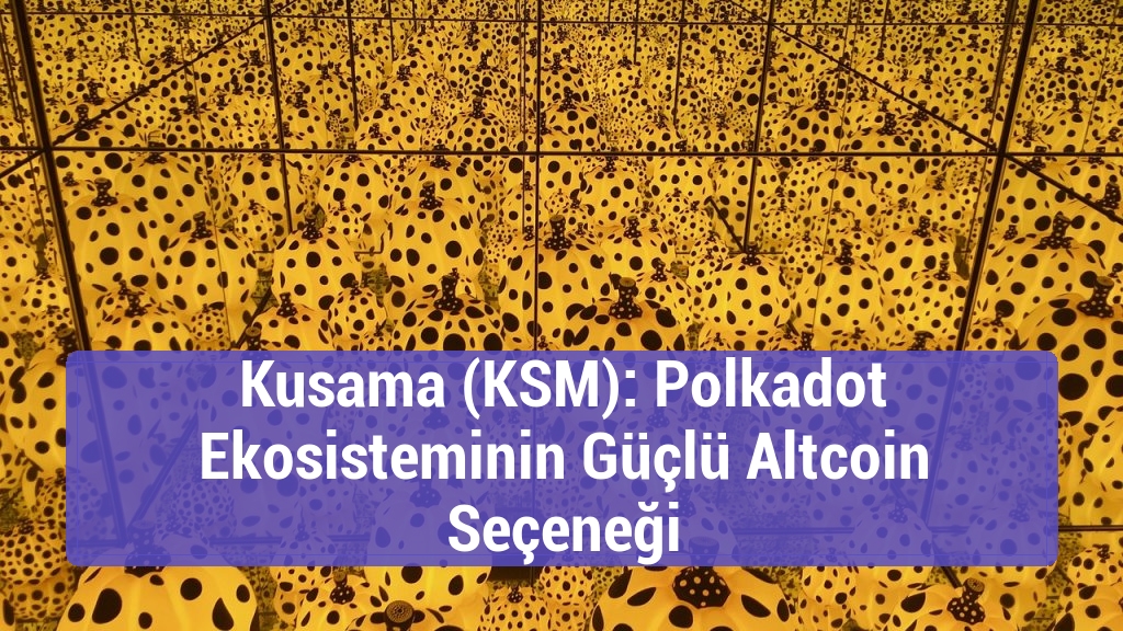 Kusama (KSM): Polkadot Ekosisteminin Güçlü Altcoin Seçeneği
