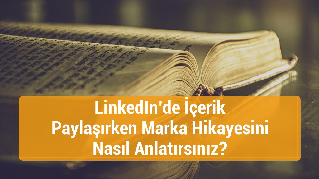 LinkedIn’de İçerik Paylaşırken Marka Hikayesini Nasıl Anlatırsınız?