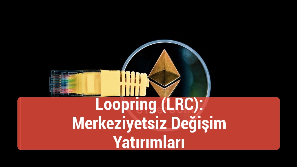 Loopring (LRC): Merkeziyetsiz Değişim Yatırımları