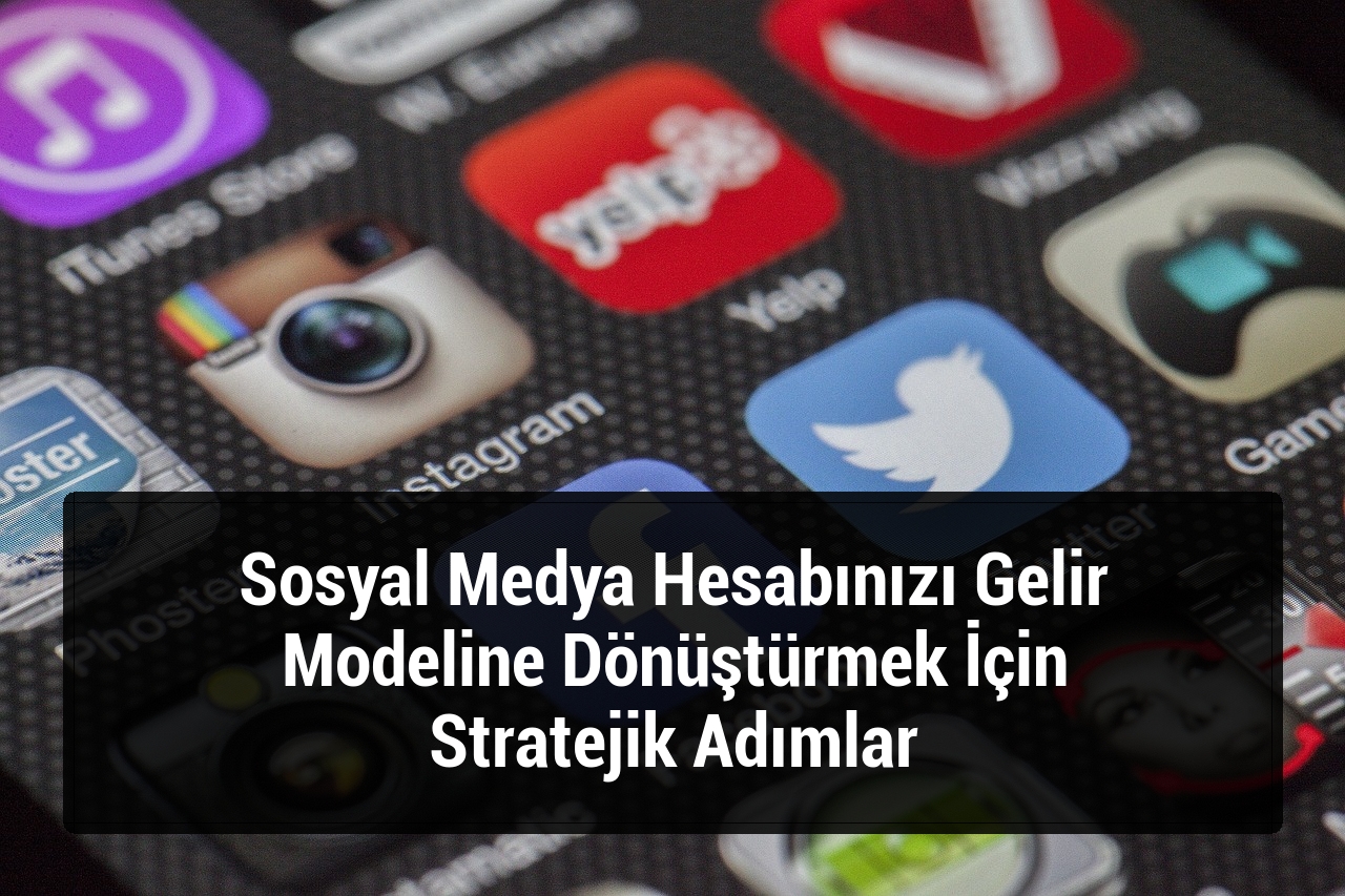 Sosyal Medya Hesabınızı Gelir Modeline Dönüştürmek İçin Stratejik Adımlar