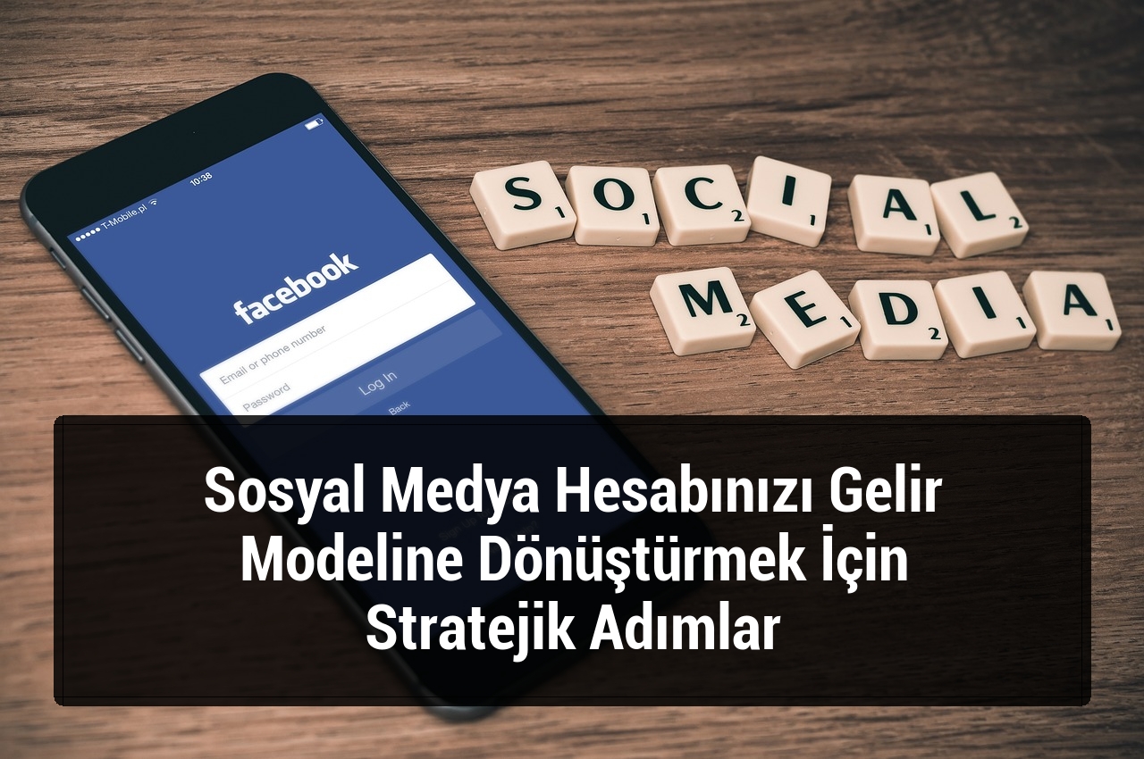 Sosyal Medya Hesabınızı Gelir Modeline Dönüştürmek İçin Stratejik Adımlar