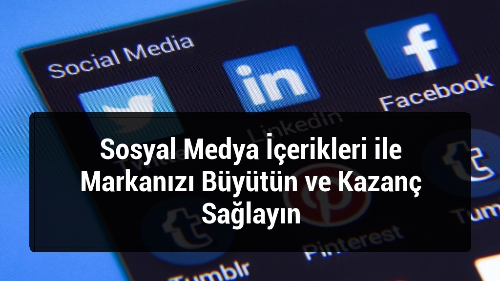Sosyal Medya İçerikleri ile Markanızı Büyütün ve Kazanç Sağlayın
