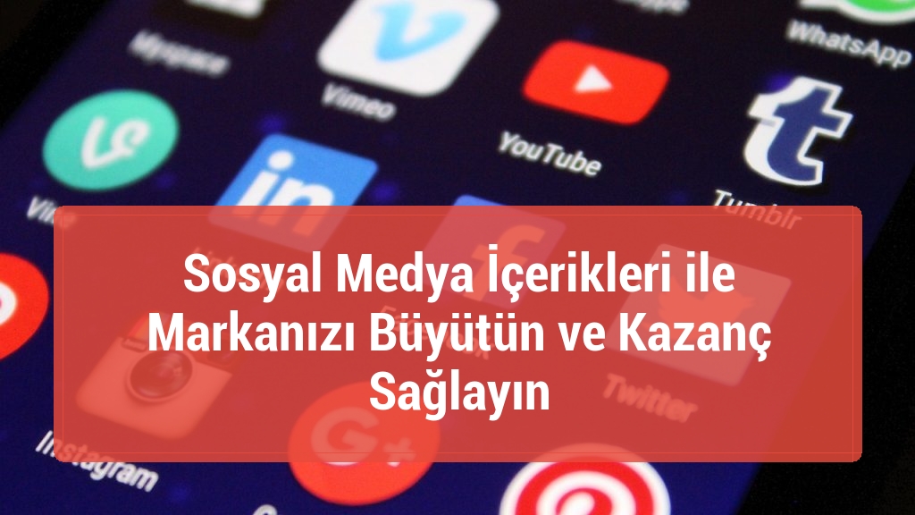 Sosyal Medya İçerikleri ile Markanızı Büyütün ve Kazanç Sağlayın
