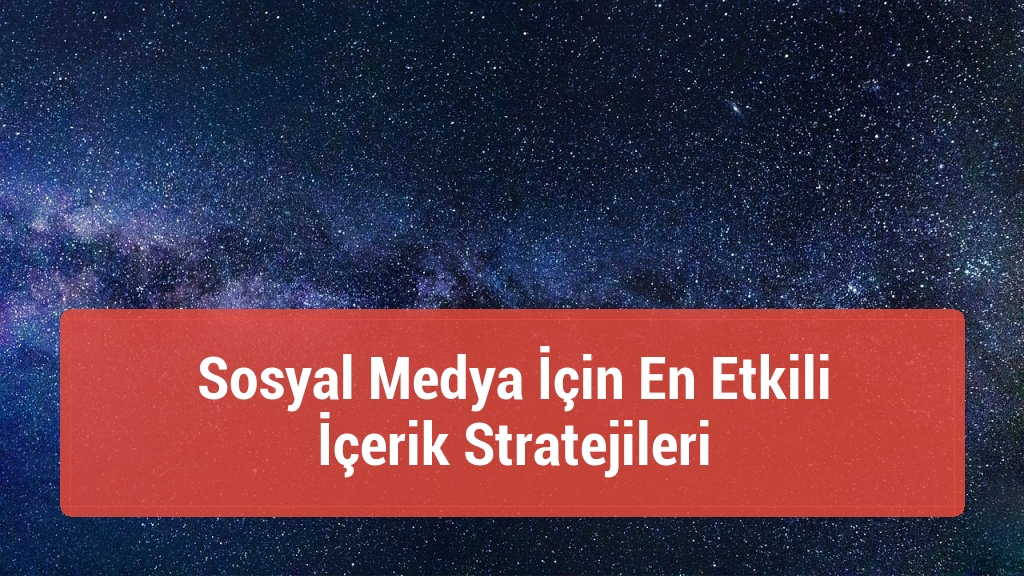 Sosyal Medya İçin En Etkili İçerik Stratejileri