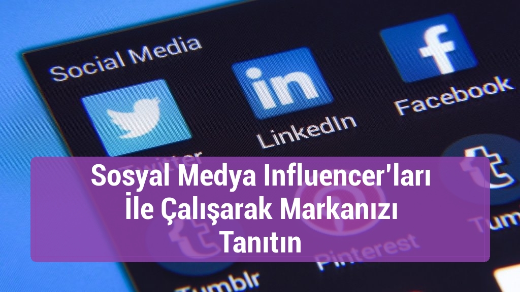 Sosyal Medya Influencer’ları İle Çalışarak Markanızı Tanıtın