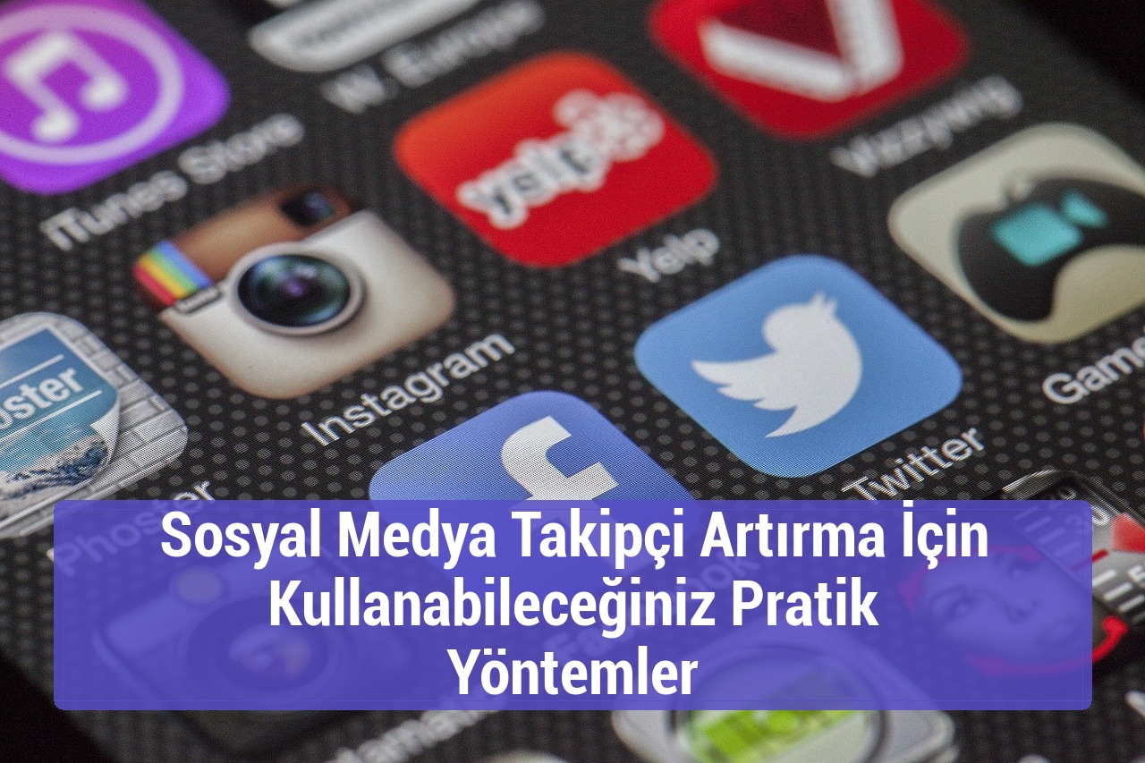 Sosyal Medya Takipçi Artırma İçin Kullanabileceğiniz Pratik Yöntemler