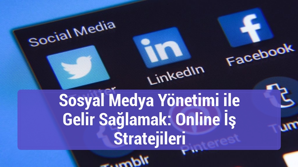 Sosyal Medya Yönetimi ile Gelir Sağlamak: Online İş Stratejileri