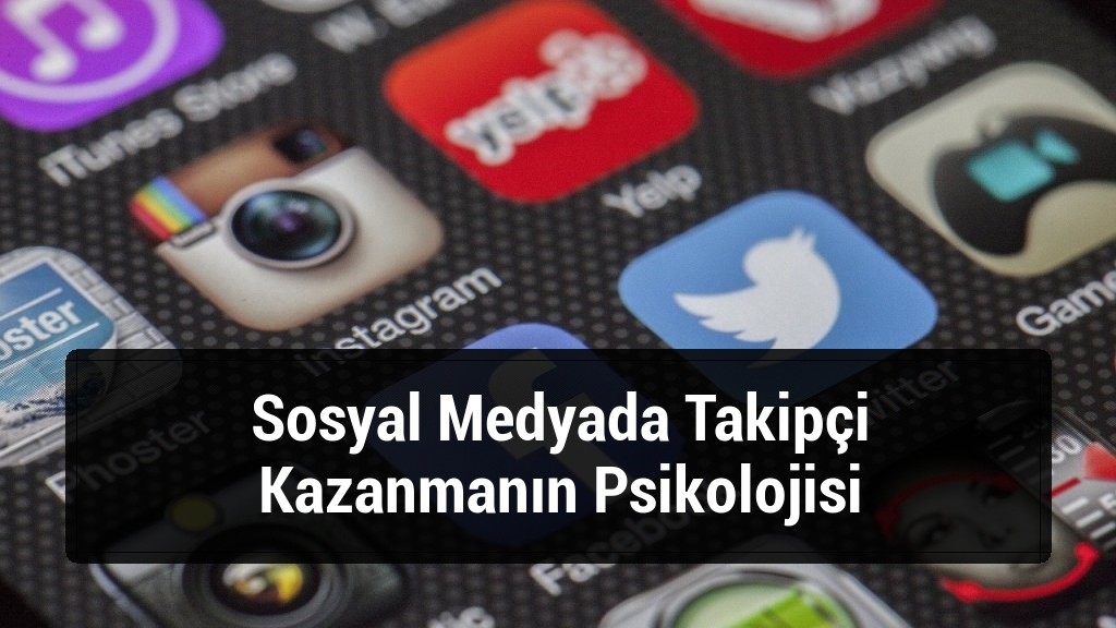 Sosyal Medyada Takipçi Kazanmanın Psikolojisi