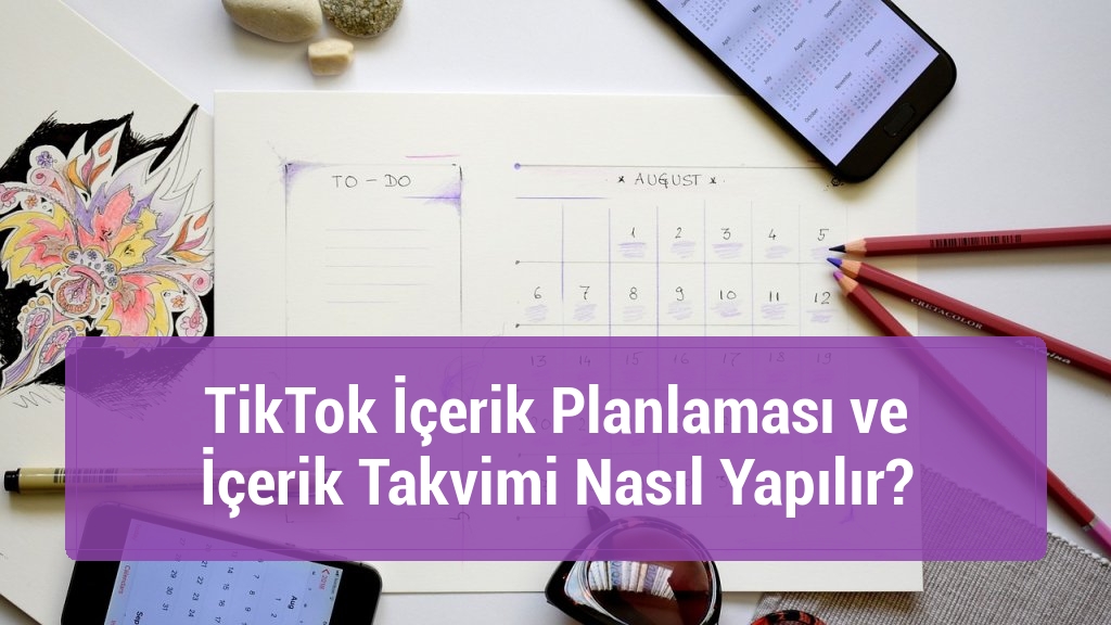 TikTok İçerik Planlaması ve İçerik Takvimi Nasıl Yapılır?