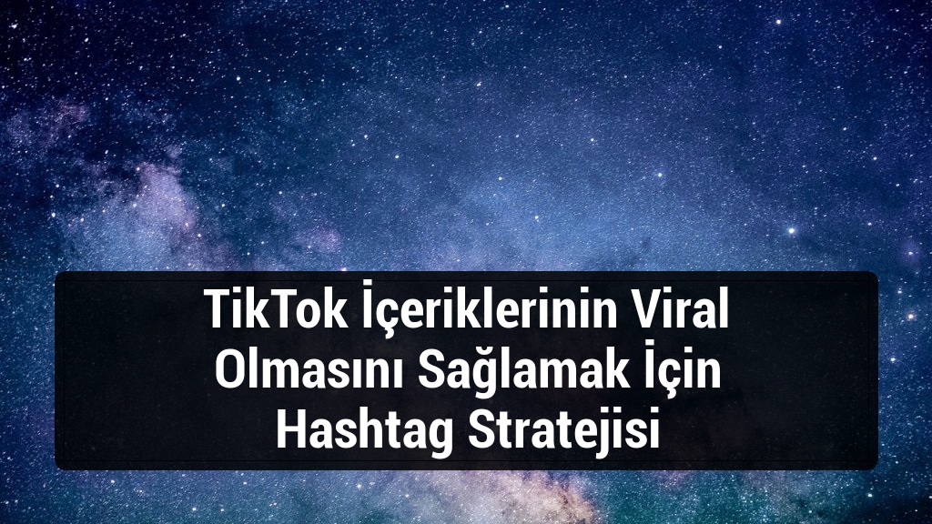 TikTok İçeriklerinin Viral Olmasını Sağlamak İçin Hashtag Stratejisi
