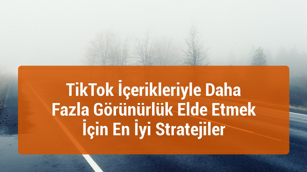 TikTok İçerikleriyle Daha Fazla Görünürlük Elde Etmek İçin En İyi Stratejiler