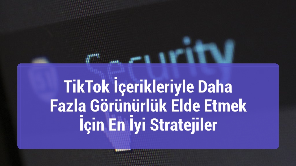 TikTok İçerikleriyle Daha Fazla Görünürlük Elde Etmek İçin En İyi Stratejiler