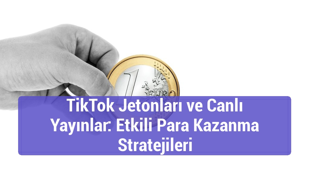 TikTok Jetonları ve Canlı Yayınlar: Etkili Para Kazanma Stratejileri