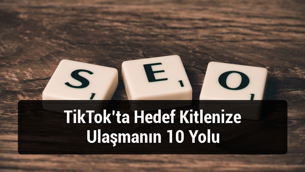 TikTok’ta Hedef Kitlenize Ulaşmanın 10 Yolu
