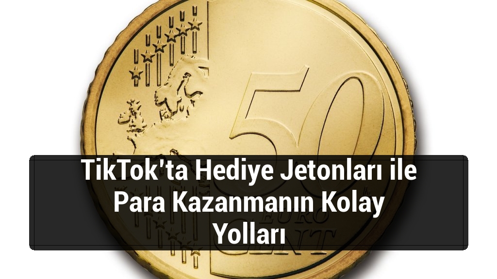 TikTok’ta Hediye Jetonları ile Para Kazanmanın Kolay Yolları