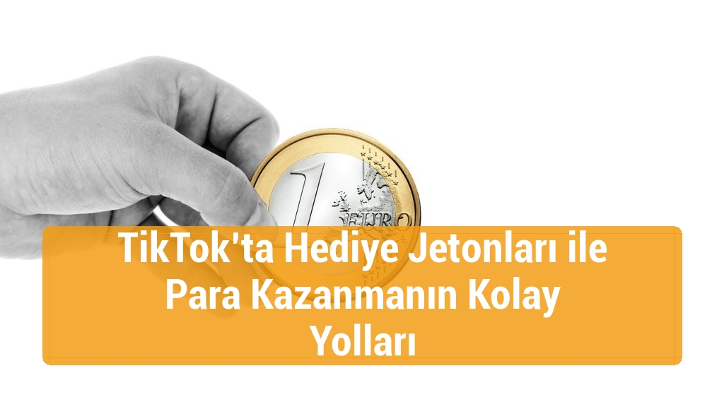 TikTok’ta Hediye Jetonları ile Para Kazanmanın Kolay Yolları