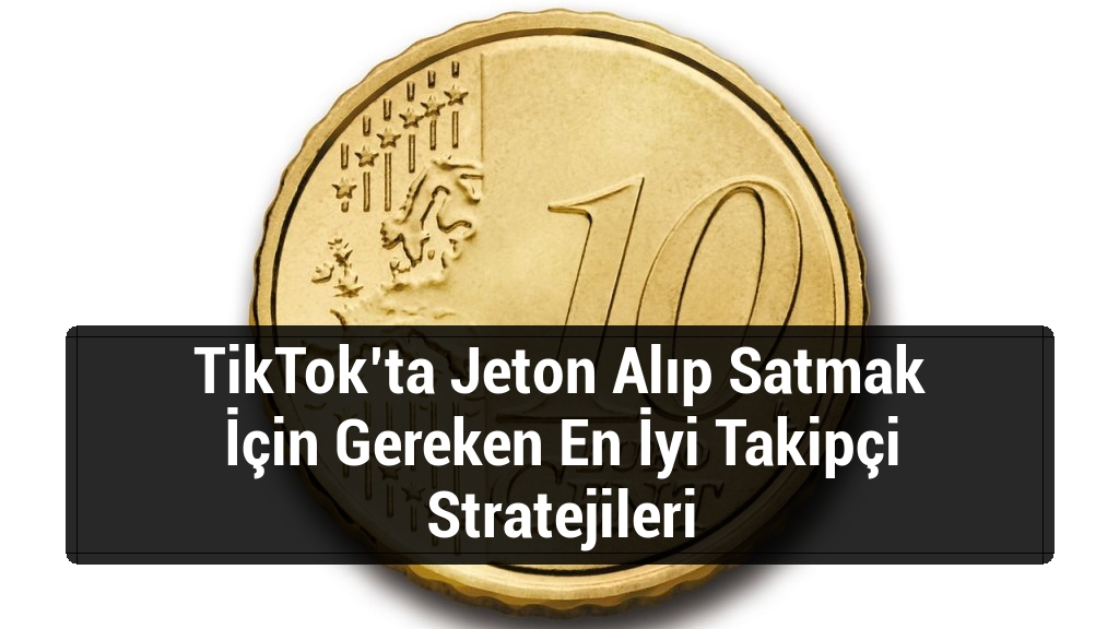 TikTok’ta Jeton Alıp Satmak İçin Gereken En İyi Takipçi Stratejileri