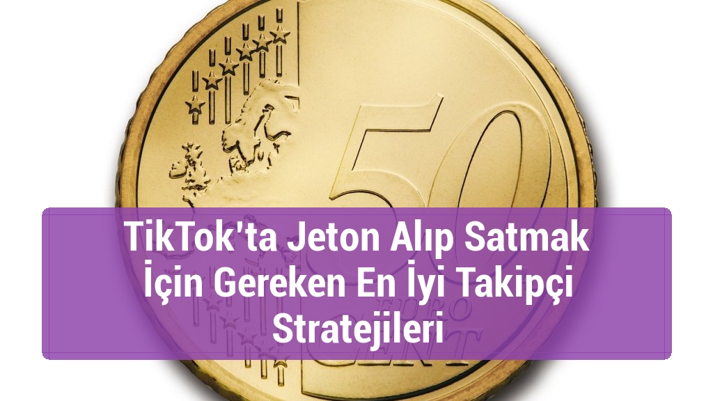 TikTok’ta Jeton Alıp Satmak İçin Gereken En İyi Takipçi Stratejileri