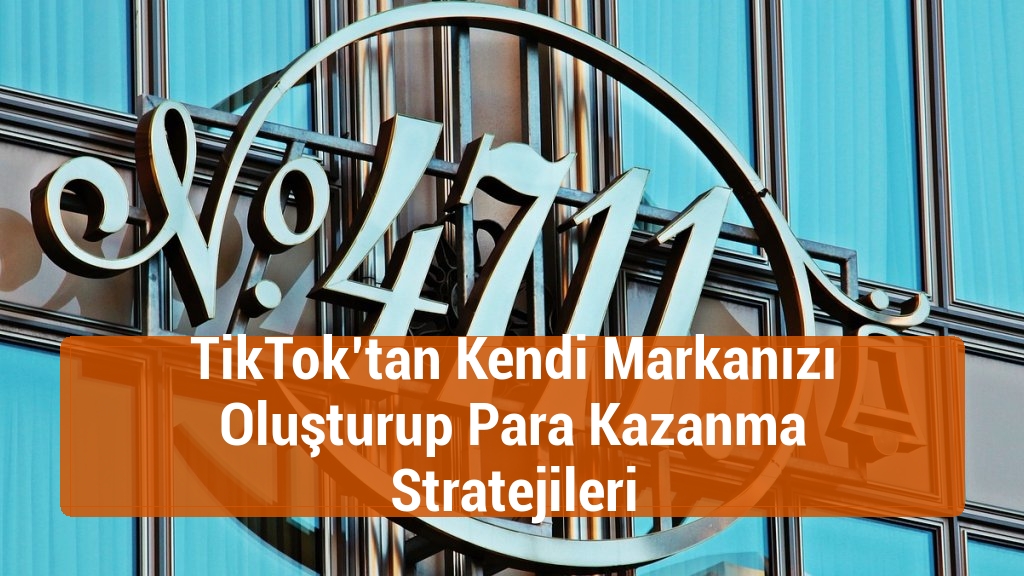 TikTok’tan Kendi Markanızı Oluşturup Para Kazanma Stratejileri