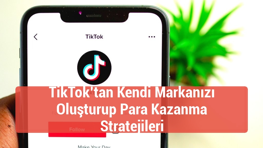 TikTok’tan Kendi Markanızı Oluşturup Para Kazanma Stratejileri