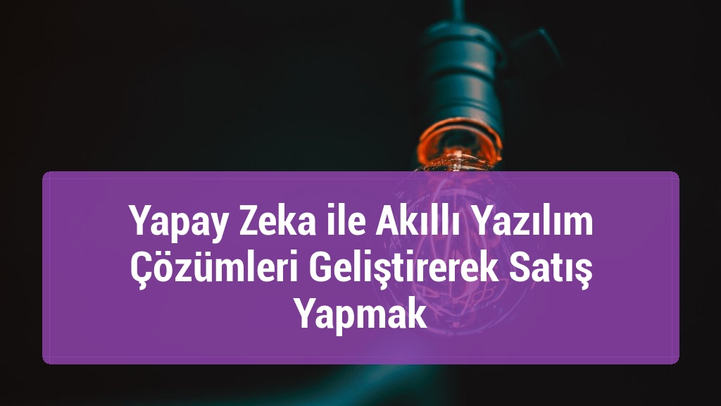 Yapay Zeka ile Akıllı Yazılım Çözümleri Geliştirerek Satış Yapmak