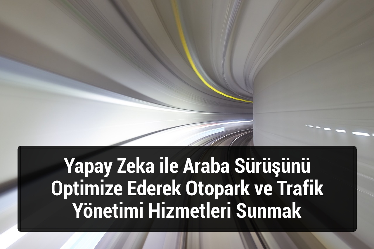 Yapay Zeka ile Araba Sürüşünü Optimize Ederek Otopark ve Trafik Yönetimi Hizmetleri Sunmak
