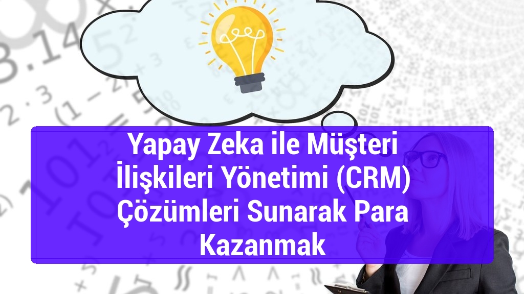 Yapay Zeka ile Müşteri İlişkileri Yönetimi (CRM) Çözümleri Sunarak Para Kazanmak