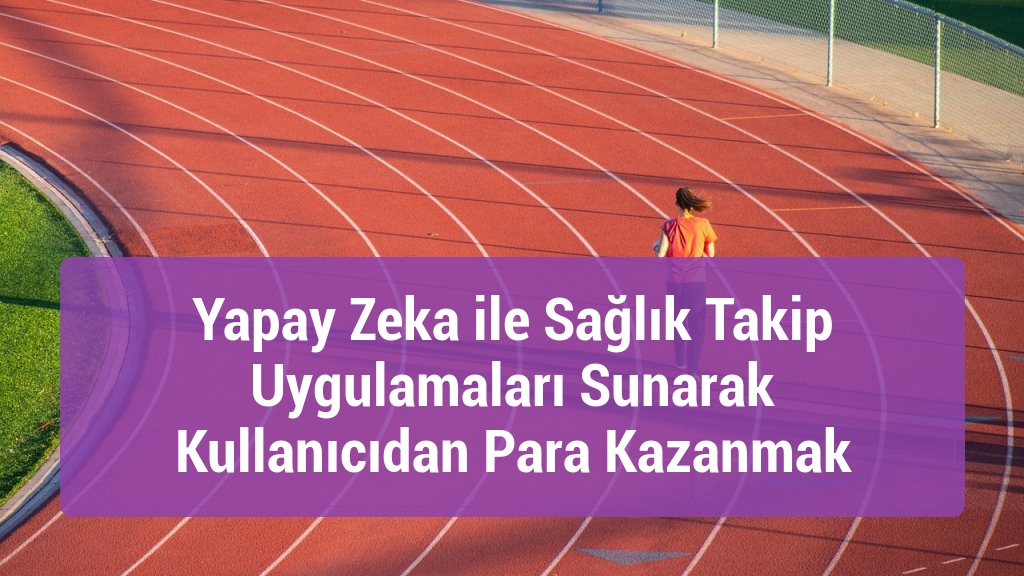 Yapay Zeka ile Sağlık Takip Uygulamaları Sunarak Kullanıcıdan Para Kazanmak