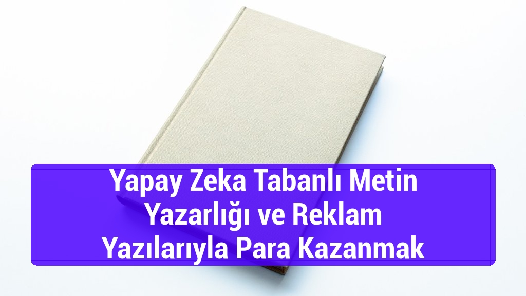 Yapay Zeka Tabanlı Metin Yazarlığı ve Reklam Yazılarıyla Para Kazanmak