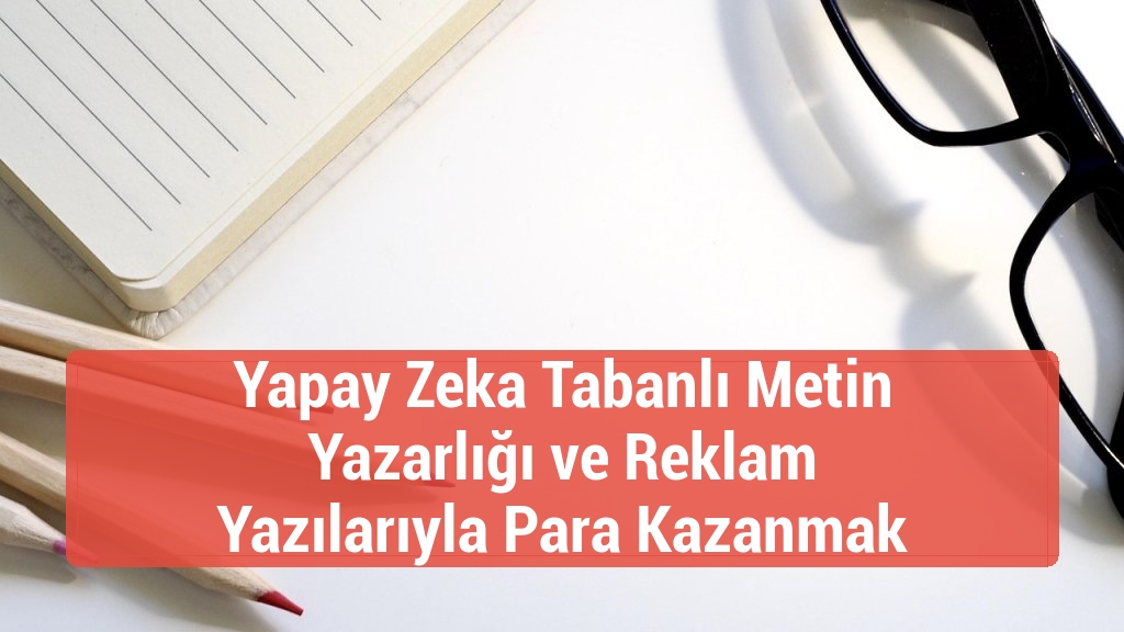 Yapay Zeka Tabanlı Metin Yazarlığı ve Reklam Yazılarıyla Para Kazanmak