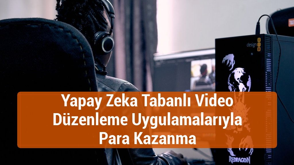 Yapay Zeka Tabanlı Video Düzenleme Uygulamalarıyla Para Kazanma