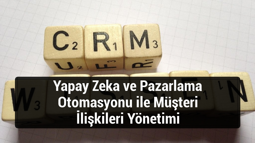Yapay Zeka ve Pazarlama Otomasyonu ile Müşteri İlişkileri Yönetimi