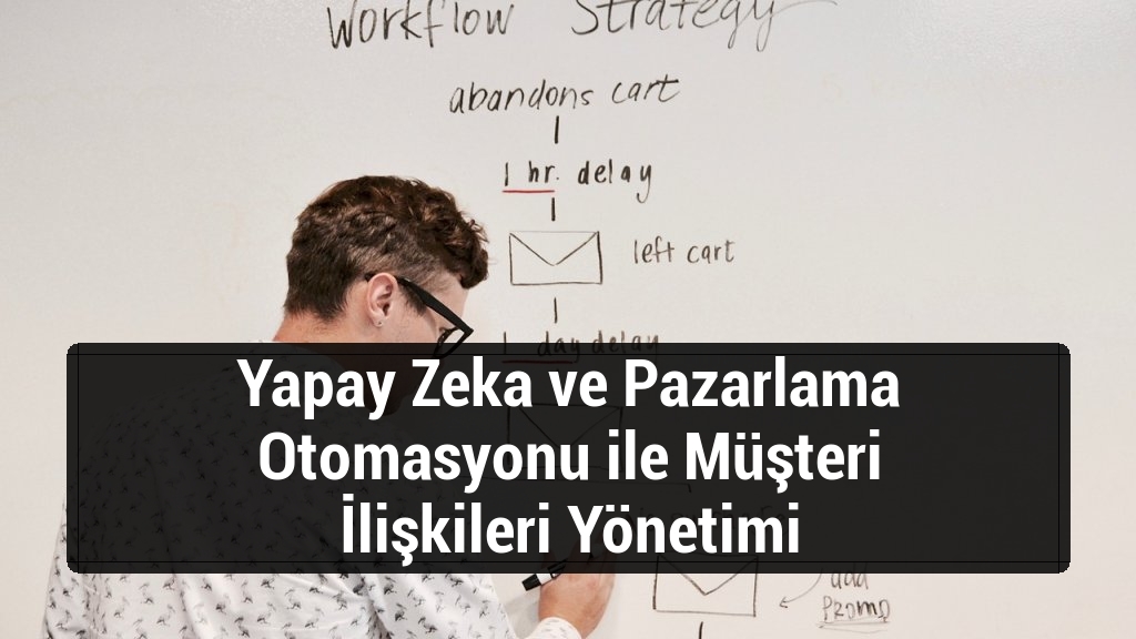 Yapay Zeka ve Pazarlama Otomasyonu ile Müşteri İlişkileri Yönetimi