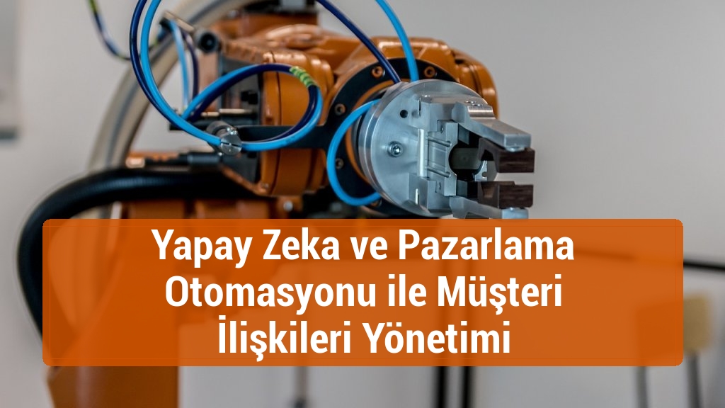 Yapay Zeka ve Pazarlama Otomasyonu ile Müşteri İlişkileri Yönetimi
