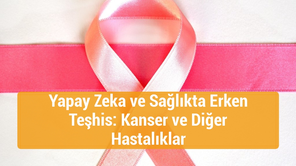 Yapay Zeka ve Sağlıkta Erken Teşhis: Kanser ve Diğer Hastalıklar