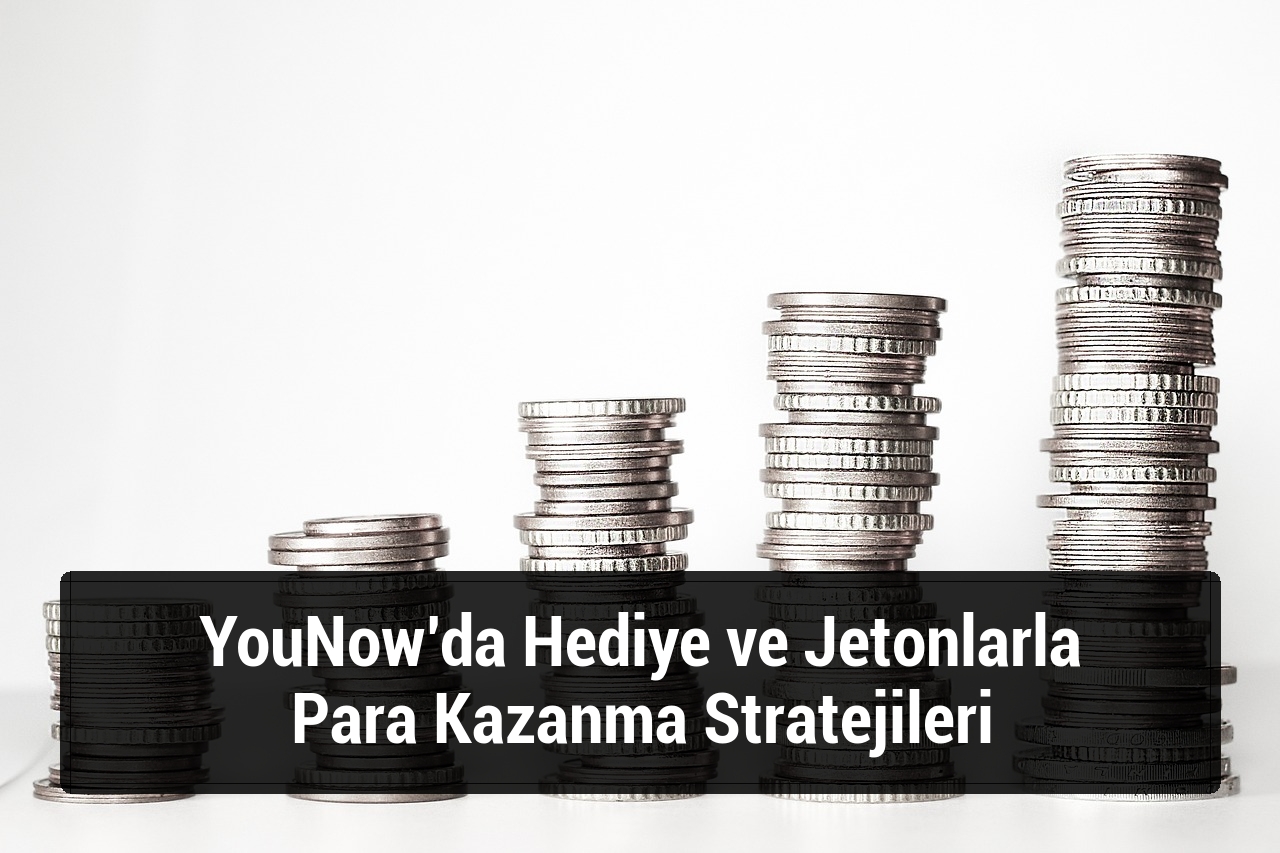 YouNow’da Hediye ve Jetonlarla Para Kazanma Stratejileri
