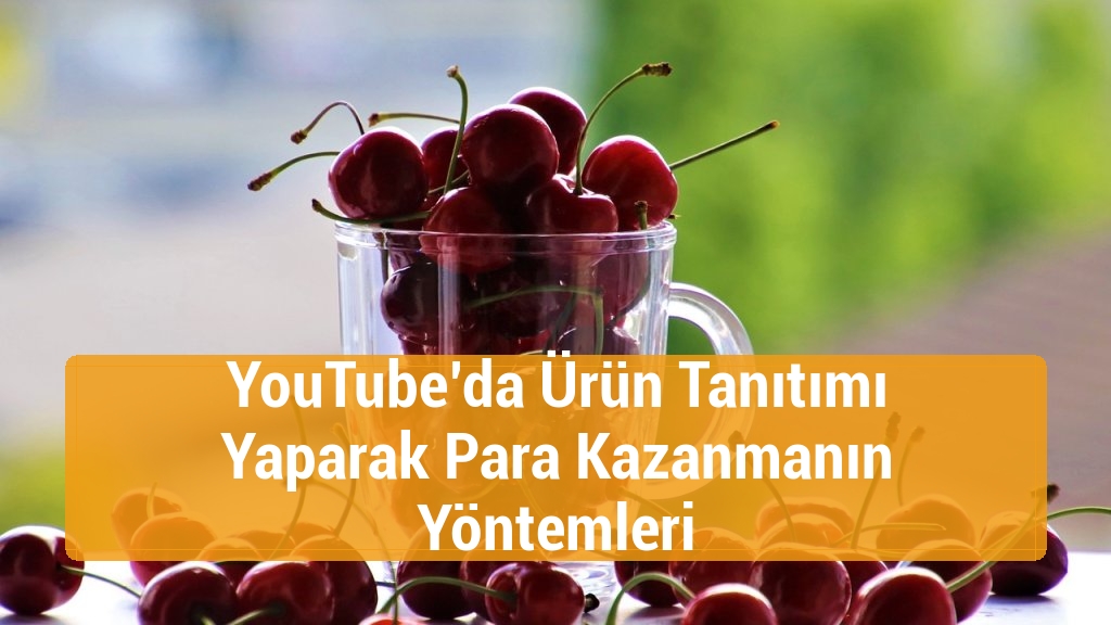 YouTube’da Ürün Tanıtımı Yaparak Para Kazanmanın Yöntemleri