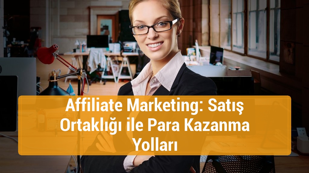 Affiliate Marketing: Satış Ortaklığı ile Para Kazanma Yolları