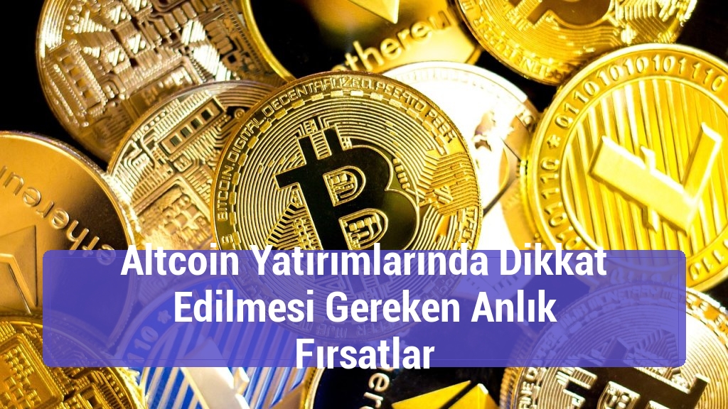 Altcoin Yatırımlarında Dikkat Edilmesi Gereken Anlık Fırsatlar