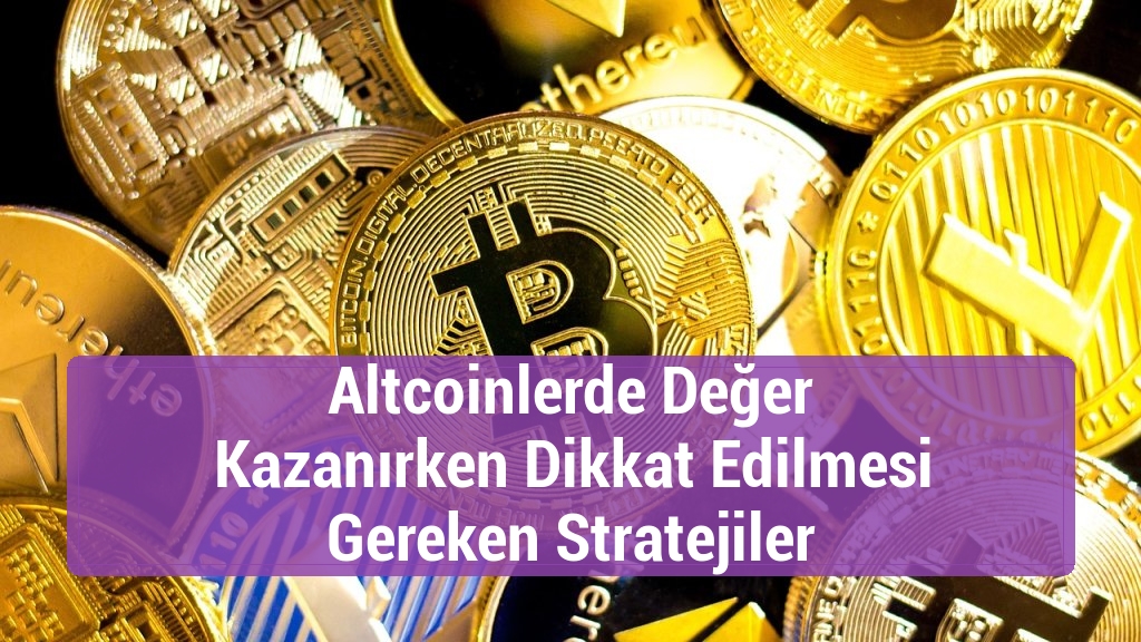 Altcoinlerde Değer Kazanırken Dikkat Edilmesi Gereken Stratejiler